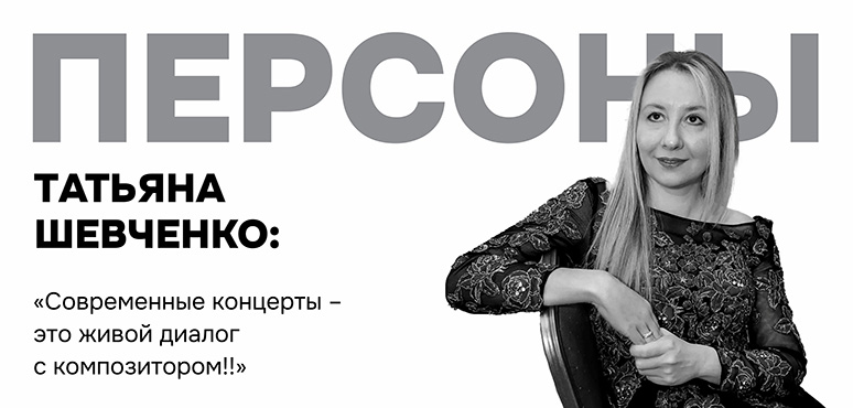 Татьяна Шевченко: «Современные концерты – это живой диалог с композитором!»